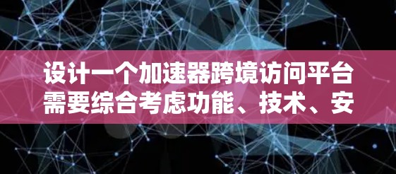 设计一个加速器跨境访问平台需要综合考虑功能、技术、安全和用户体验。以下是一个结构化的解决方案