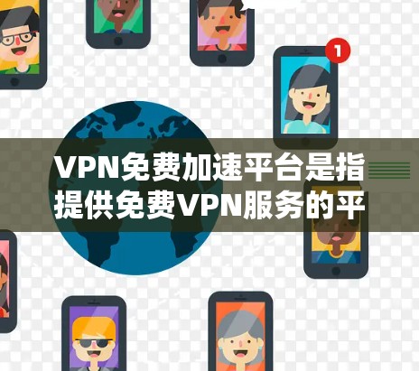 VPN免费加速平台是指提供免费VPN服务的平台，旨在帮助用户加速网络访问并保护隐私。以下是关于这些平台的详细分析和建议