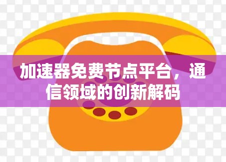 加速器免费节点平台，通信领域的创新解码