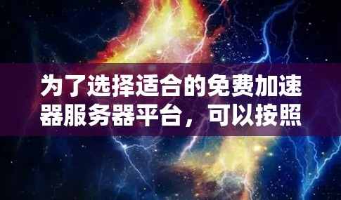 为了选择适合的免费加速器服务器平台，可以按照以下步骤进行比较和选择