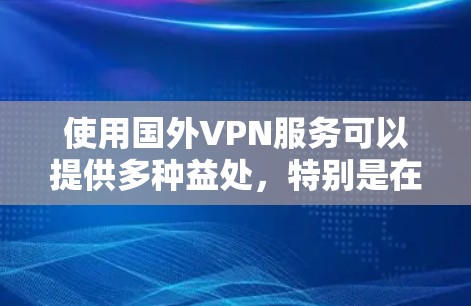 使用国外VPN服务可以提供多种益处，特别是在访问受限内容和保护隐私方面。但在选择和使用过程中，需考虑以下几点