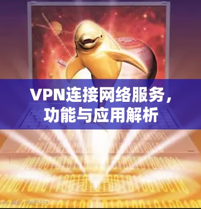 VPN连接网络服务，功能与应用解析