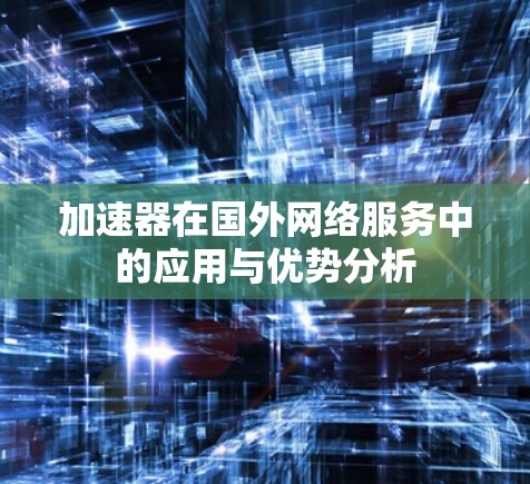 加速器在国外网络服务中的应用与优势分析