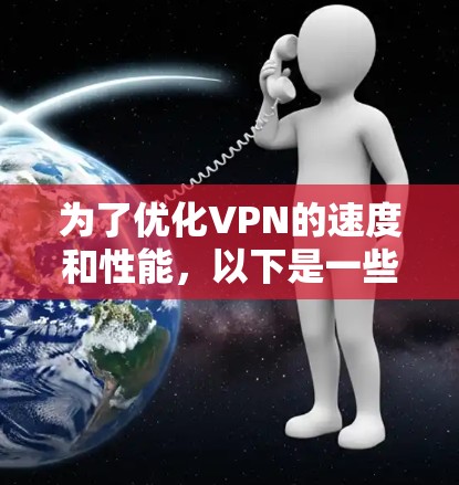 为了优化VPN的速度和性能，以下是一些可以考虑的VPN应用加速工具和策略，帮助您提升VPN的效率