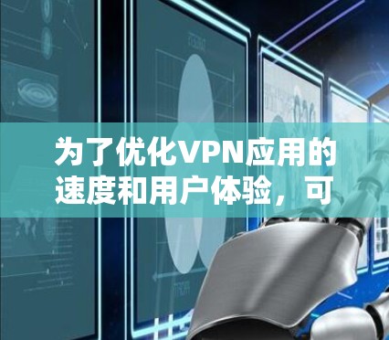 为了优化VPN应用的速度和用户体验，可以按照以下步骤进行