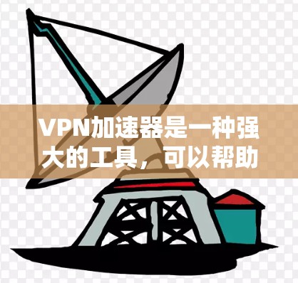 VPN加速器是一种强大的工具，可以帮助你优化网络连接，提升访问速度和稳定性。以下是使用VPN加速器的分步指南，适合新手