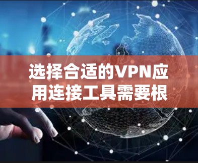 选择合适的VPN应用连接工具需要根据个人的需求、预算和使用场景来决定。以下是针对不同需求的推荐