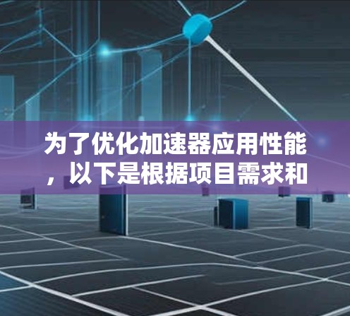 为了优化加速器应用性能，以下是根据项目需求和分析整理的步骤指南