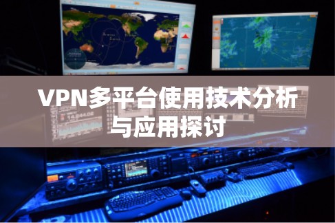 VPN多平台使用技术分析与应用探讨