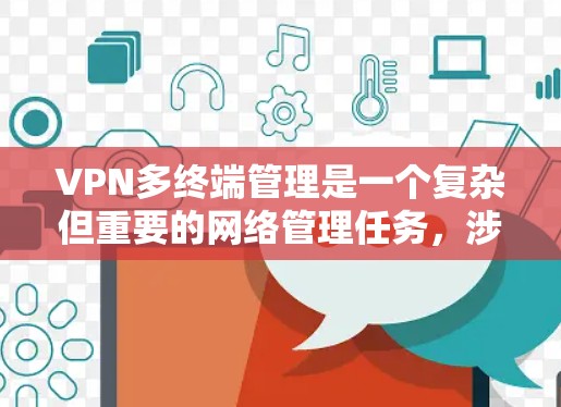 VPN多终端管理是一个复杂但重要的网络管理任务，涉及多个方面的配置和策略。以下是对VPN多终端管理的详细总结