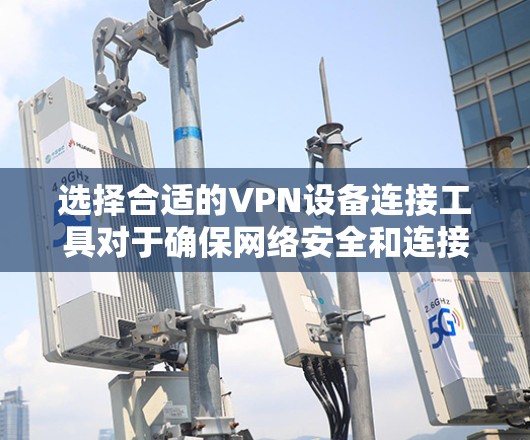 选择合适的VPN设备连接工具对于确保网络安全和连接稳定性至关重要。以下是根据不同使用场景和需求的推荐