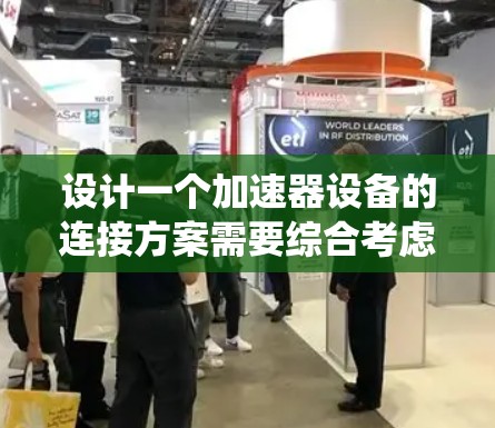 设计一个加速器设备的连接方案需要综合考虑多个关键系统的协同工作，确保高效运行和稳定性。以下是对加速器连接方案的详细分析和总结