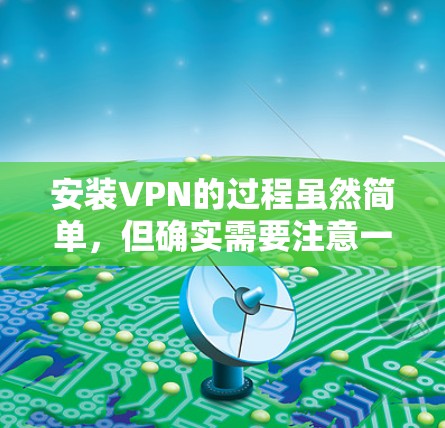 安装VPN的过程虽然简单，但确实需要注意一些细节，以确保顺利完成并正常使用。以下是详细的步骤指南