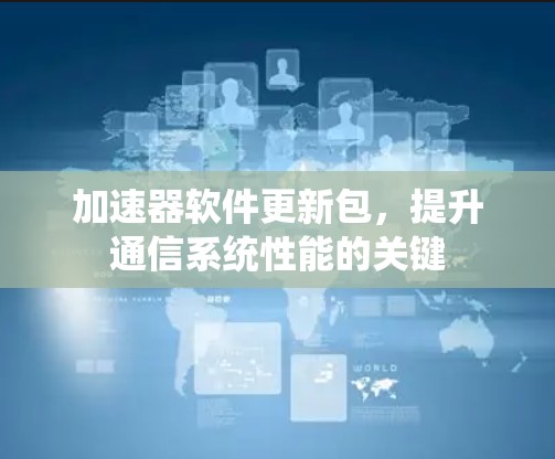 加速器软件更新包，提升通信系统性能的关键