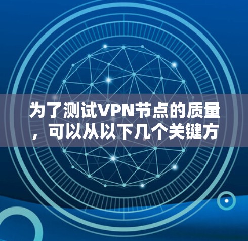 为了测试VPN节点的质量，可以从以下几个关键方面进行测试