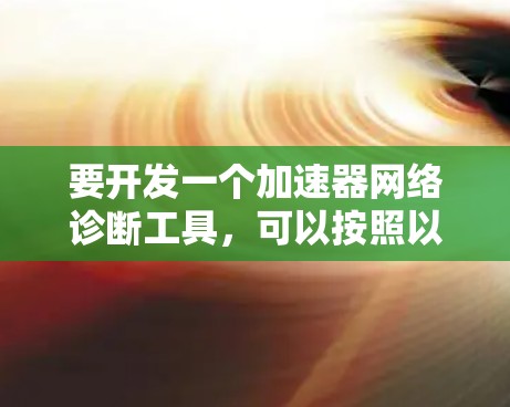 要开发一个加速器网络诊断工具，可以按照以下步骤进行