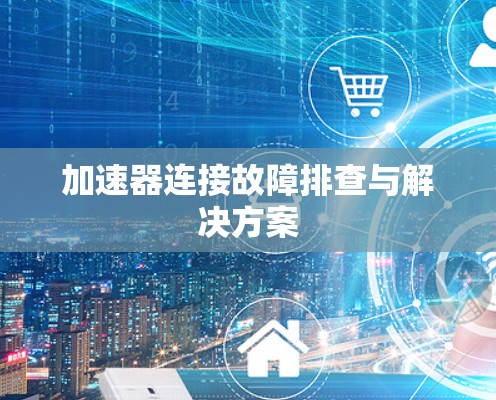 加速器连接故障排查与解决方案