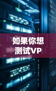 如果你想测试VPN的海外服务器速度，可以按照以下步骤进行