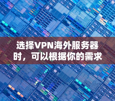 选择VPN海外服务器时，可以根据你的需求、预算和地理位置来决定。以下是一些常见的选择建议
