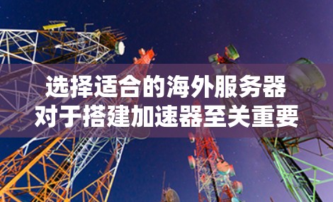 选择适合的海外服务器对于搭建加速器至关重要。以下是详细的步骤和建议，帮助您做出明智的选择