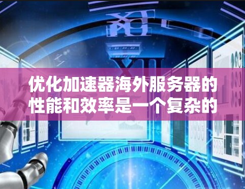 优化加速器海外服务器的性能和效率是一个复杂的过程，通常需要从网络、服务器、数据传输、负载均衡和容灾备份等多个方面入手。以下是一些常见的优化方法和建议
