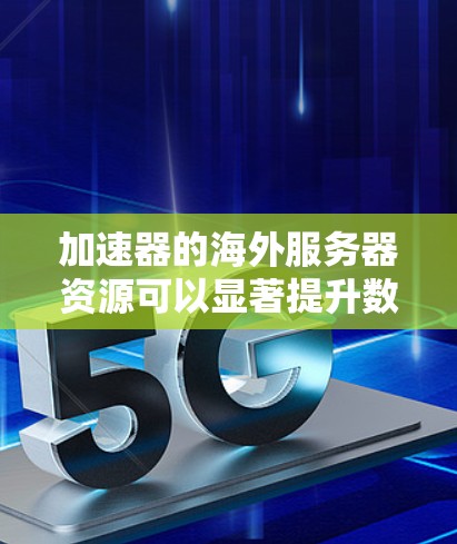 加速器的海外服务器资源可以显著提升数据传输的速度和用户体验，适用于多种场景，但需要综合考虑管理复杂度、成本和安全性等因素。以下是对加速器海外服务器资源的详细分析和总结