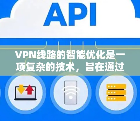 VPN线路的智能优化是一项复杂的技术，旨在通过自动化和智能化的手段，提升VPN（虚拟专用网络）的性能、安全性和使用体验。以下是一些可能的优化方法和技术