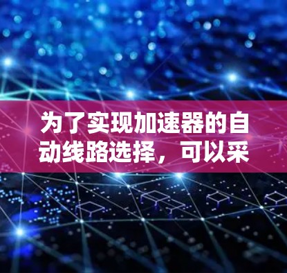 为了实现加速器的自动线路选择，可以采用以下步骤