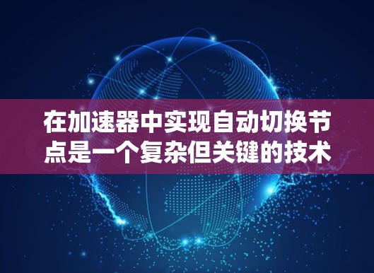 在加速器中实现自动切换节点是一个复杂但关键的技术，旨在优化粒子的加速过程和系统性能。以下是对该技术的深入分析和总结