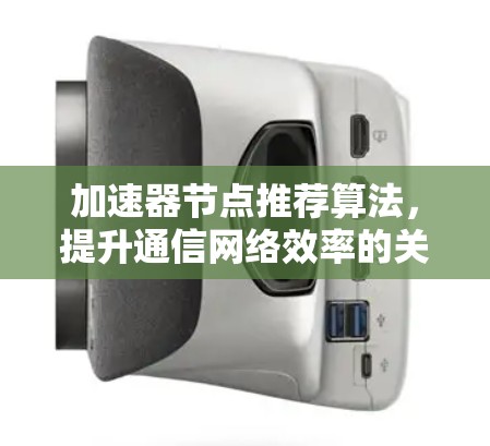 加速器节点推荐算法，提升通信网络效率的关键技术