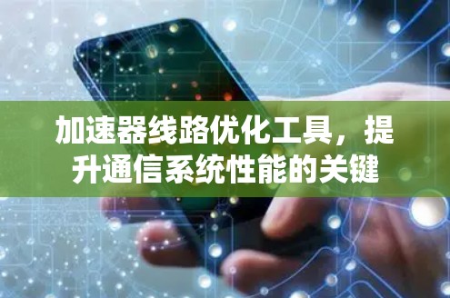 加速器线路优化工具，提升通信系统性能的关键