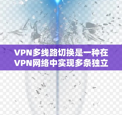 VPN多线路切换是一种在VPN网络中实现多条独立线路并动态切换的技术，旨在提高网络的可靠性、性能和安全性。以下是关于多线路切换的详细总结