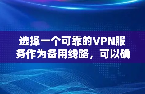 选择一个可靠的VPN服务作为备用线路，可以确保在主要服务出现问题时仍能保持稳定连接。以下是根据您的需求和考虑因素整理出的推荐