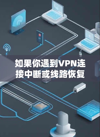 如果你遇到VPN连接中断或线路恢复的问题，可以按照以下步骤进行排查和修复