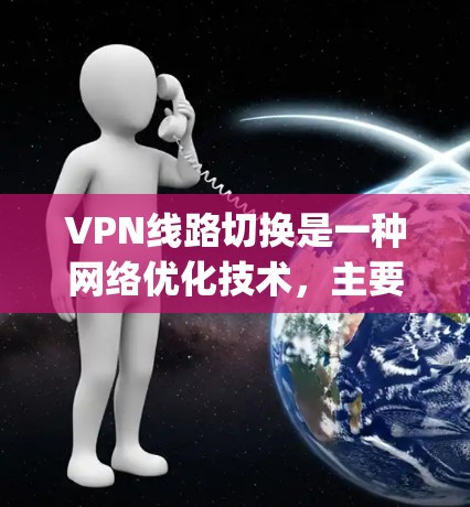 VPN线路切换是一种网络优化技术，主要用于在多个VPN服务提供商之间自动切换，以实现最优的网络性能和可靠性。以下是关于VPN线路切换的教程，假设你使用的是OpenVPN或其他支持VPN协议的服务
