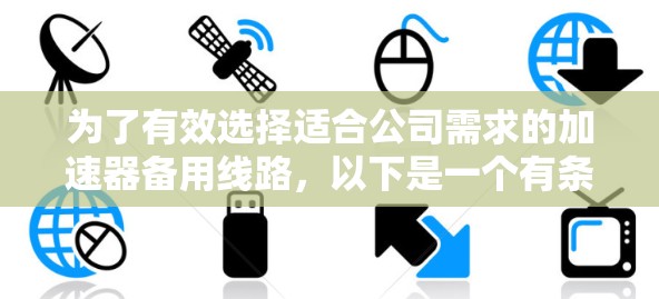 为了有效选择适合公司需求的加速器备用线路，以下是一个有条理的步骤指南