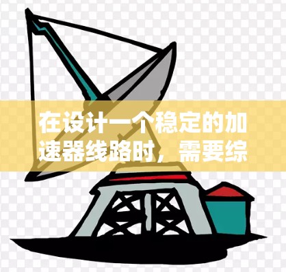 在设计一个稳定的加速器线路时，需要综合考虑多个关键因素，以确保粒子能够稳定、高效地运动。以下是加速器线路稳定方案的详细步骤