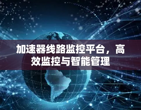 加速器线路监控平台，高效监控与智能管理