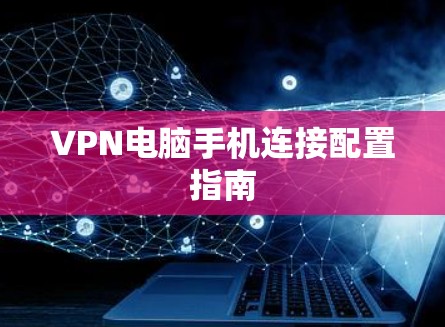 VPN电脑手机连接配置指南
