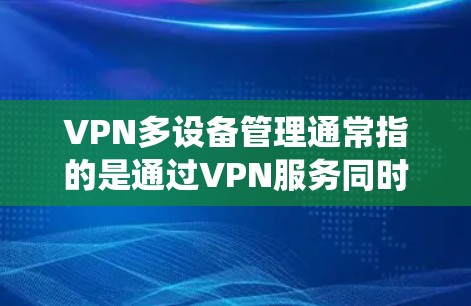VPN多设备管理通常指的是通过VPN服务同时在多个设备上建立连接，并对这些设备进行统一的管理。以下是一些可能的方法和建议