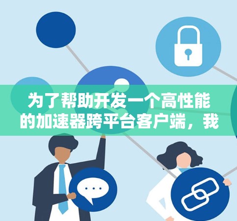 为了帮助开发一个高性能的加速器跨平台客户端，我们可以按照以下步骤进行
