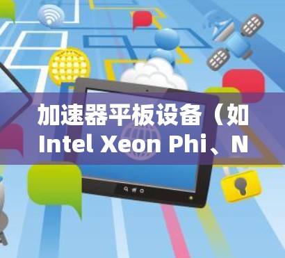 加速器平板设备（如Intel Xeon Phi、NVIDIA Tesla、AMD FirePro）在各个方面的支持情况如下