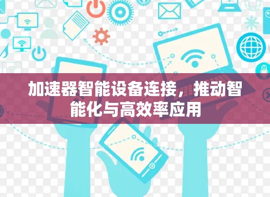 加速器智能设备连接，推动智能化与高效率应用