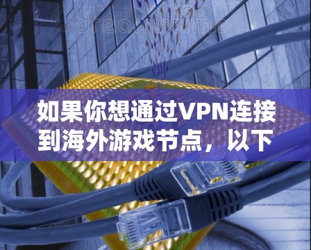 如果你想通过VPN连接到海外游戏节点，以下是一些可能的方法和建议