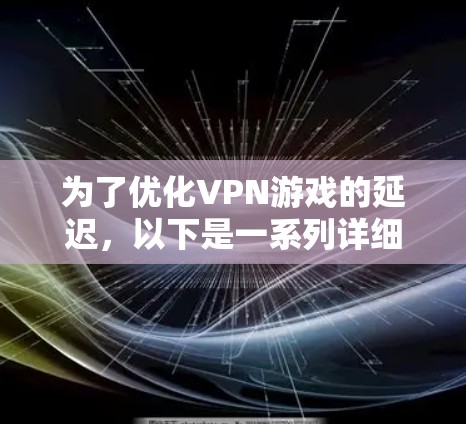 为了优化VPN游戏的延迟，以下是一系列详细的步骤和建议，帮助您提升游戏体验