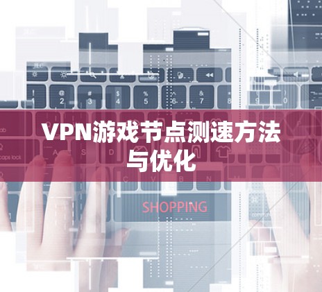 VPN游戏节点测速方法与优化