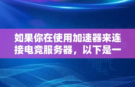 如果你在使用加速器来连接电竞服务器，以下是一些可能的方法和建议