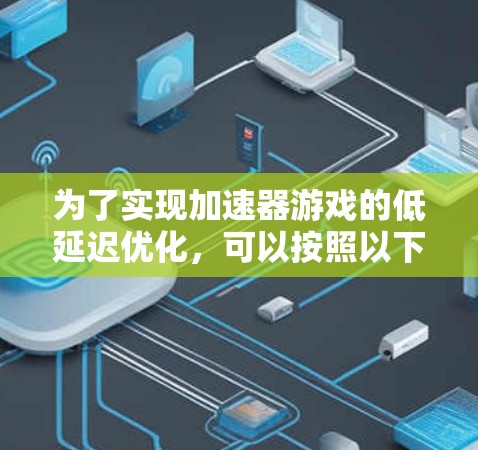 为了实现加速器游戏的低延迟优化，可以按照以下步骤进行