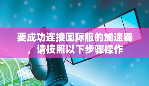 要成功连接国际服的加速器，请按照以下步骤操作