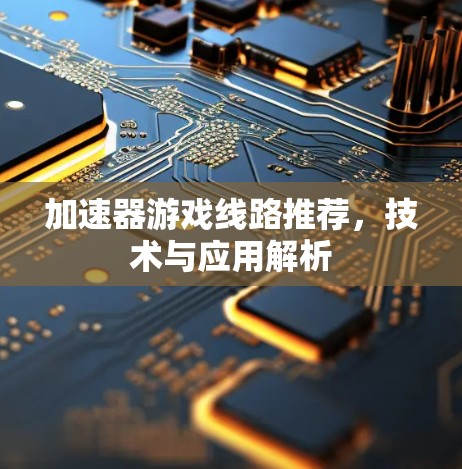 加速器游戏线路推荐，技术与应用解析